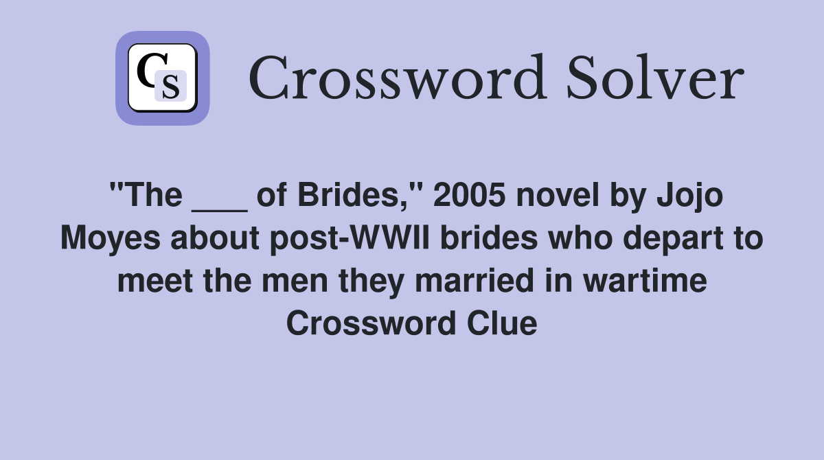 "The ___ of Brides," 2005 novel by Jojo Moyes about post-WWII brides who depart to meet the men they married in wartime Crossword Clue