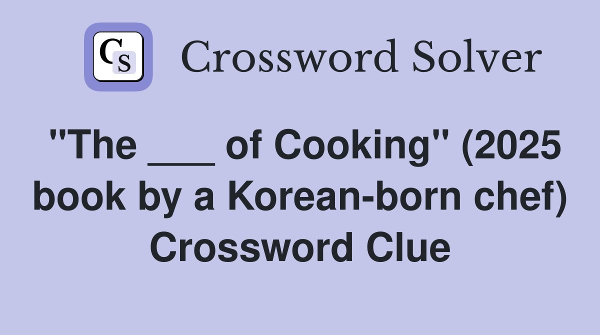 "The ___ of Cooking" (2025 book by a Korean-born chef) Crossword Clue