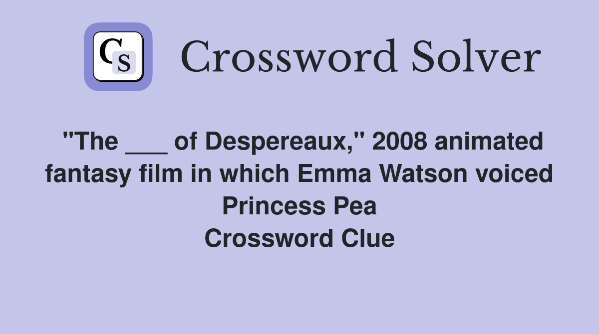 "The ___ of Despereaux," 2008 animated fantasy film in which Emma Watson voiced Princess Pea Crossword Clue