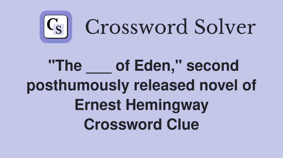 "The ___ of Eden," second posthumously released novel of Ernest Hemingway Crossword Clue