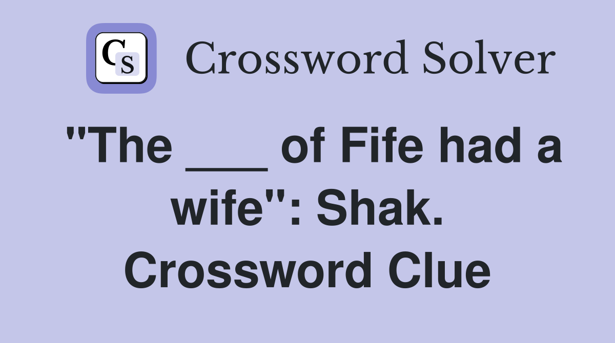 "The ___ of Fife had a wife": Shak. Crossword Clue
