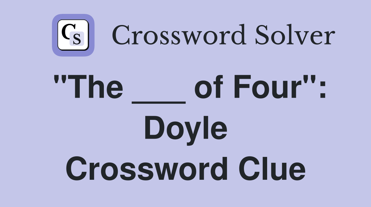 "The ___ of Four": Doyle Crossword Clue
