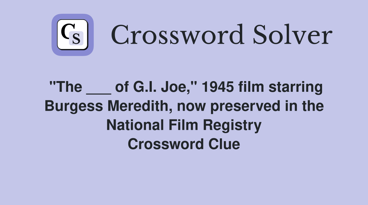 "The ___ of G.I. Joe," 1945 film starring Burgess Meredith, now preserved in the National Film Registry Crossword Clue