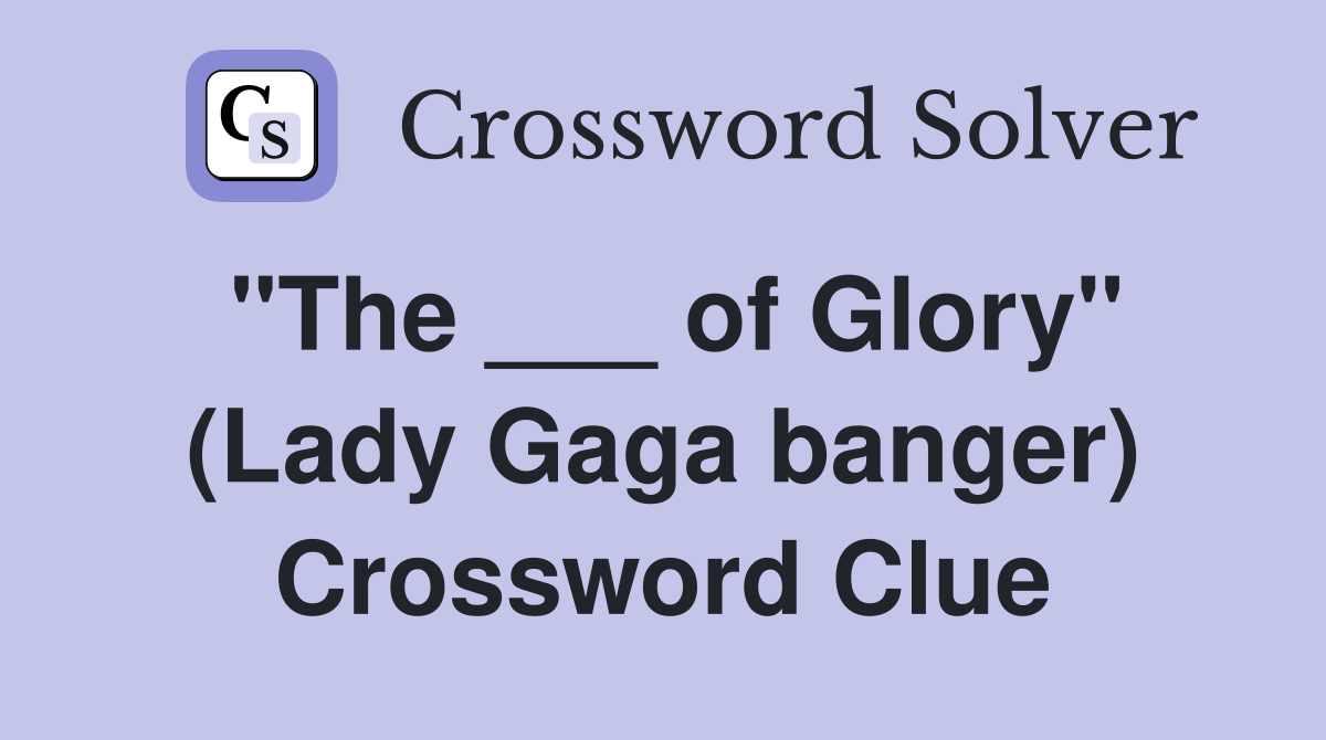 "The ___ of Glory" (Lady Gaga banger) Crossword Clue