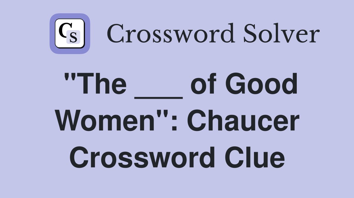 "The ___ of Good Women": Chaucer Crossword Clue