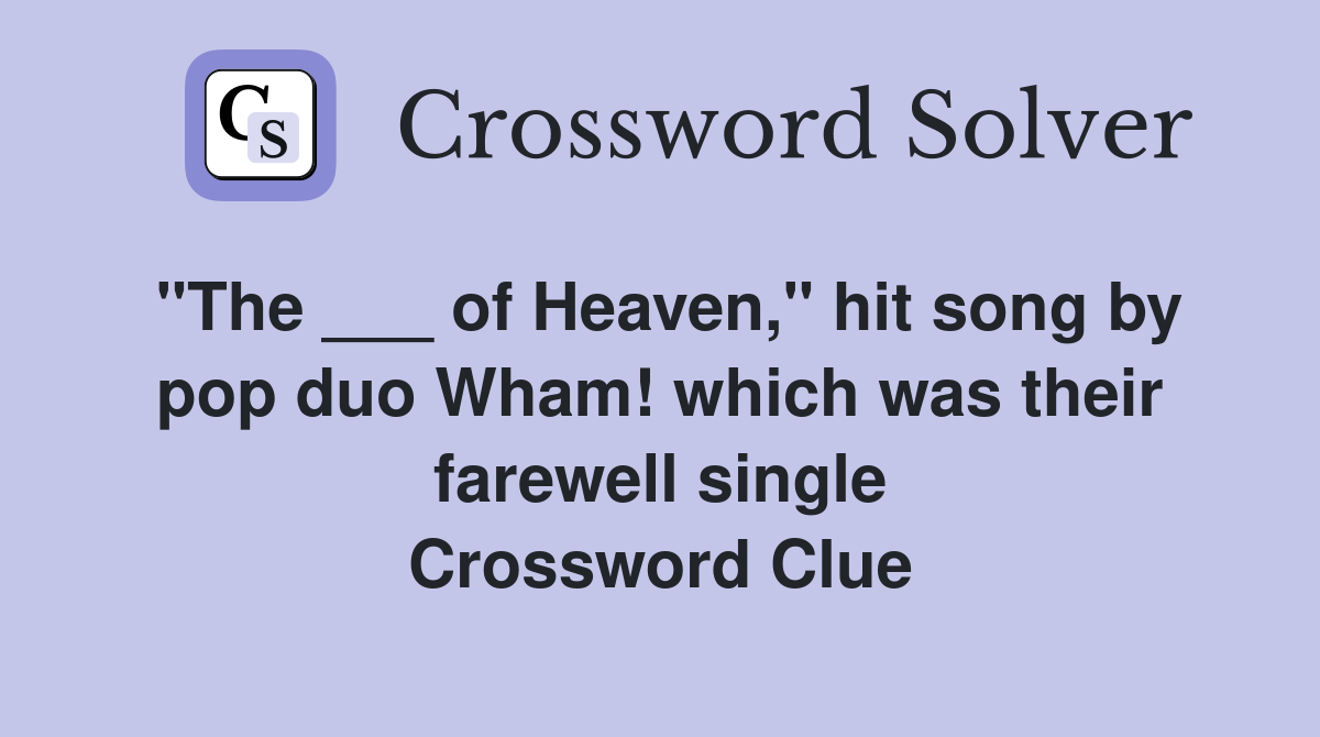 "The ___ of Heaven," hit song by pop duo Wham! which was their farewell single Crossword Clue