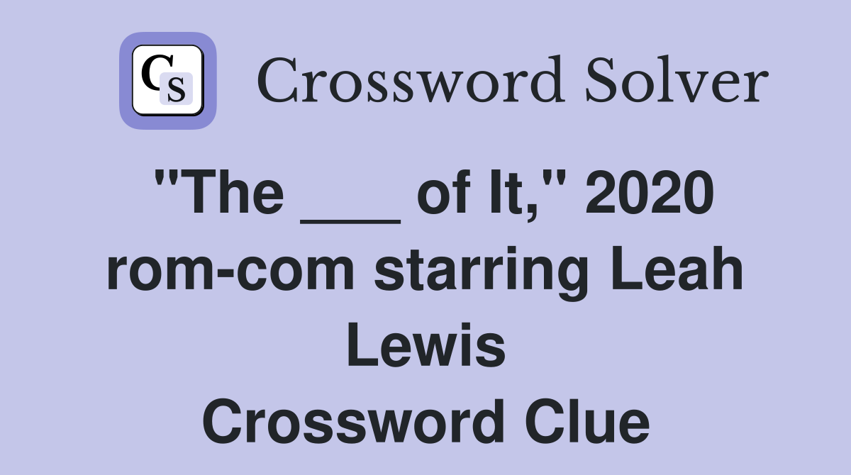 "The ___ of It," 2020 rom-com starring Leah Lewis Crossword Clue