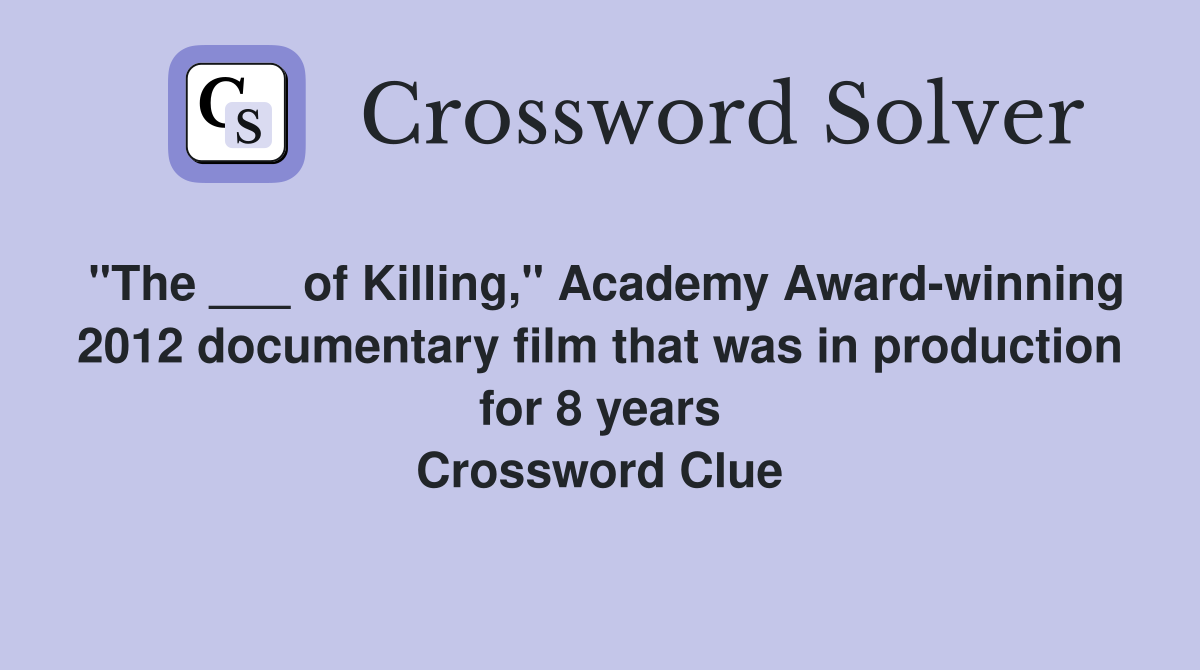 "The ___ of Killing," Academy Award-winning 2012 documentary film that was in production for 8 years Crossword Clue