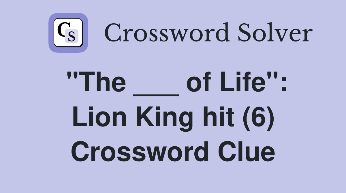 "The ___ of Life": Lion King hit (6) Crossword Clue