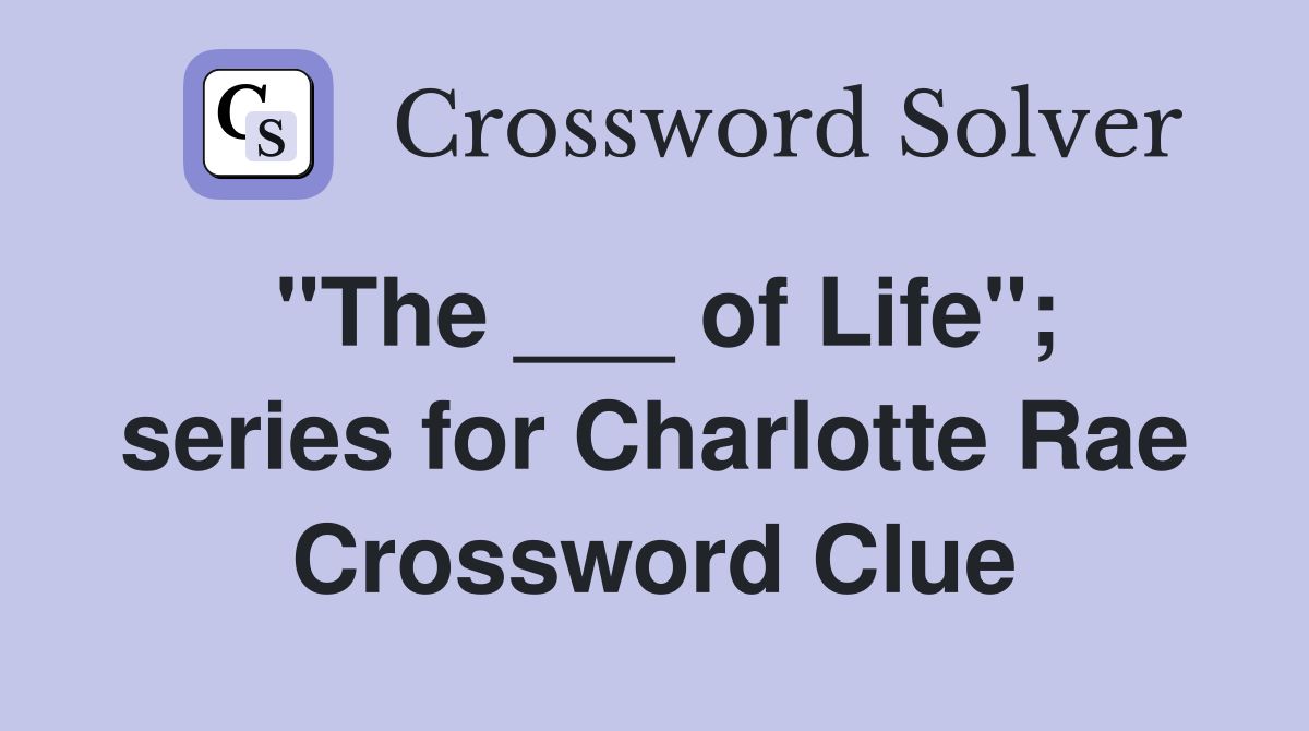 "The ___ of Life"; series for Charlotte Rae Crossword Clue