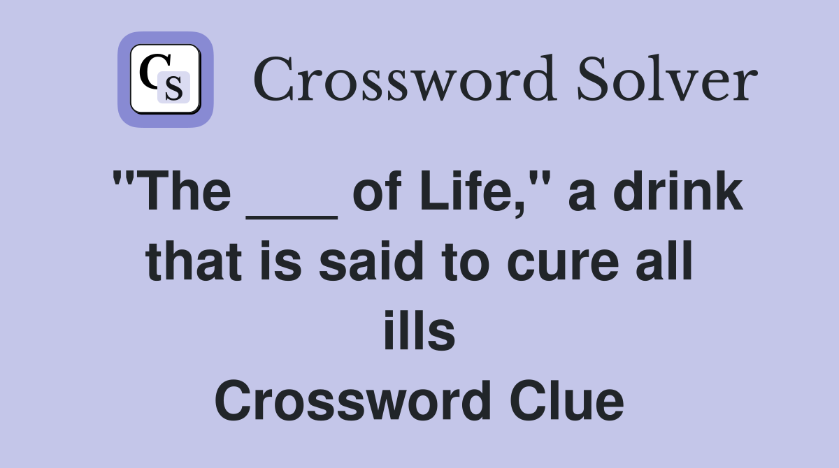 "The ___ of Life," a drink that is said to cure all ills Crossword Clue
