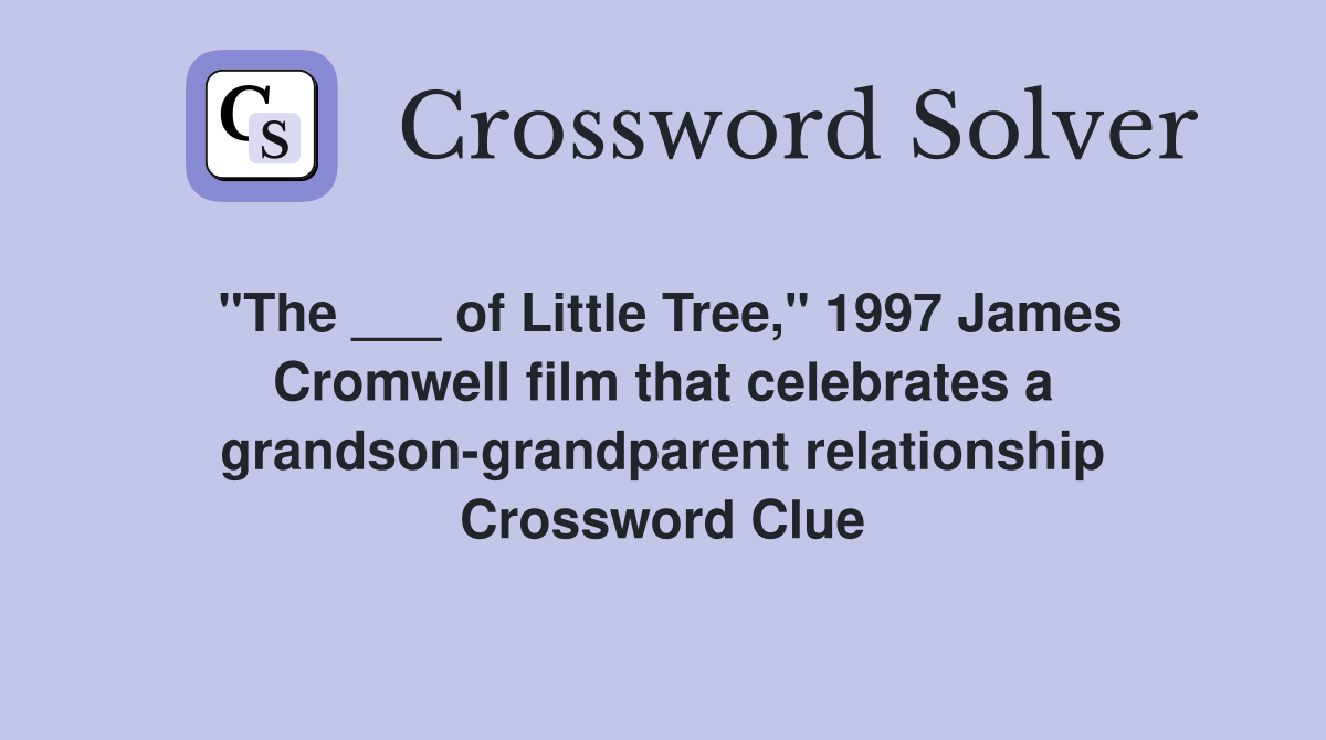 "The ___ of Little Tree," 1997 James Cromwell film that celebrates a grandson-grandparent relationship Crossword Clue
