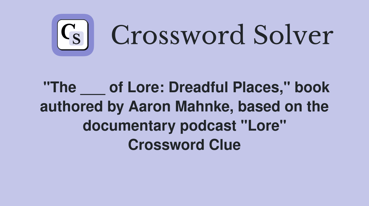 "The ___ of Lore: Dreadful Places," book authored by Aaron Mahnke, based on the documentary podcast "Lore" Crossword Clue