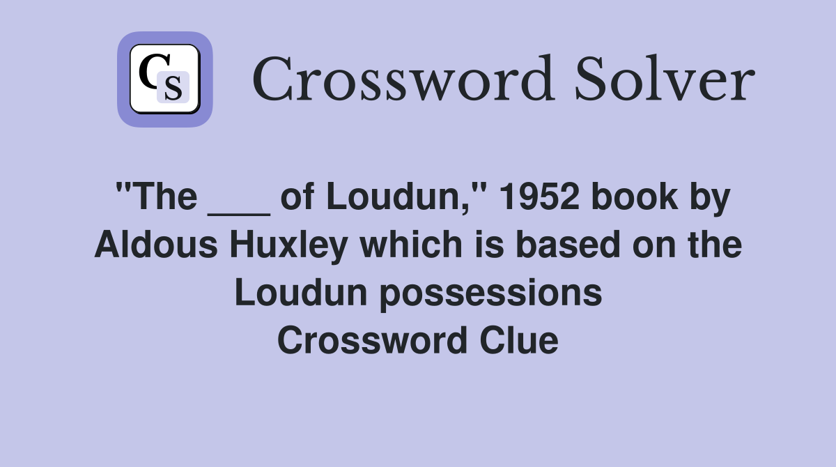 "The ___ of Loudun," 1952 book by Aldous Huxley which is based on the Loudun possessions Crossword Clue