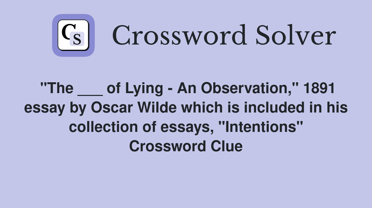 "The ___ of Lying - An Observation," 1891 essay by Oscar Wilde which is included in his collection of essays, "Intentions" Crossword Clue