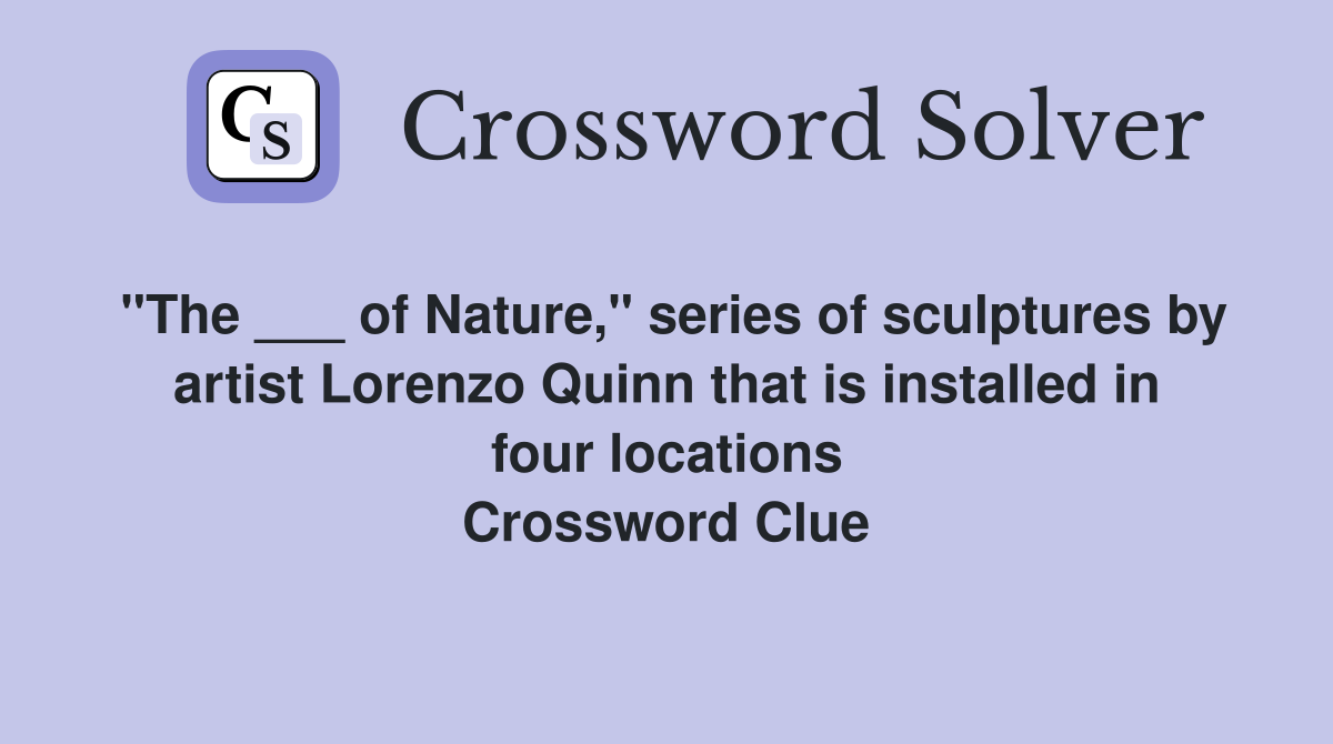 "The ___ of Nature," series of sculptures by artist Lorenzo Quinn that is installed in four locations Crossword Clue