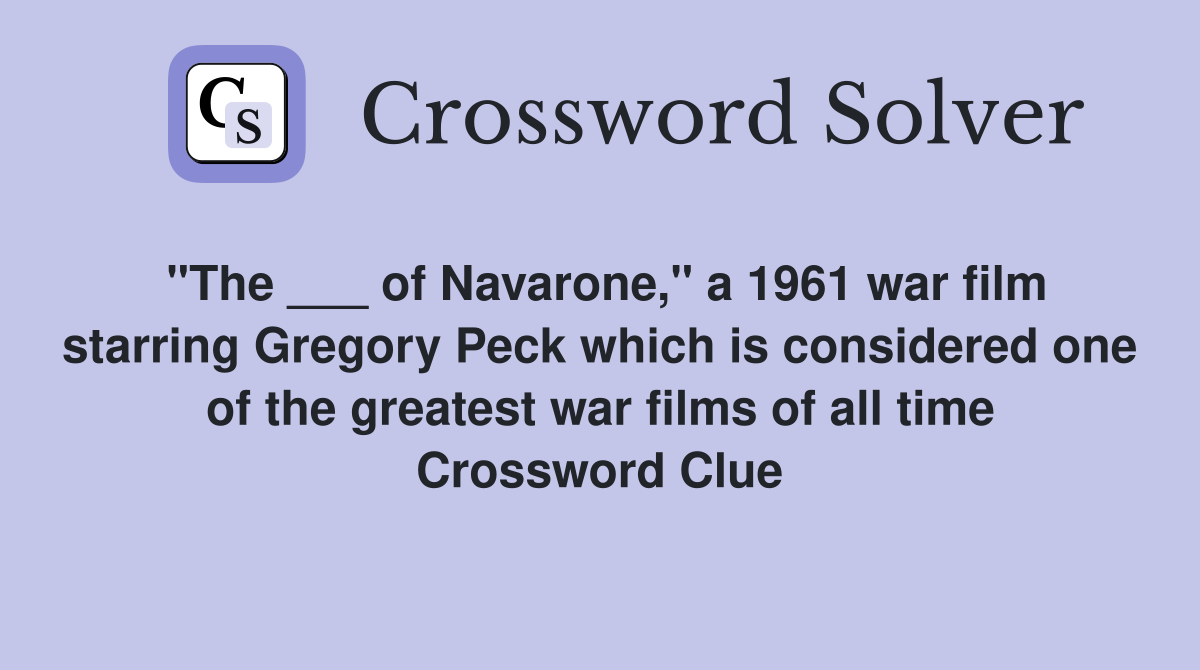 "The ___ of Navarone," a 1961 war film starring Gregory Peck which is considered one of the greatest war films of all time Crossword Clue