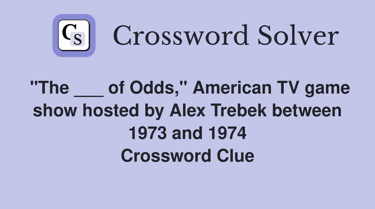 "The ___ of Odds," American TV game show hosted by Alex Trebek between 1973 and 1974 Crossword Clue