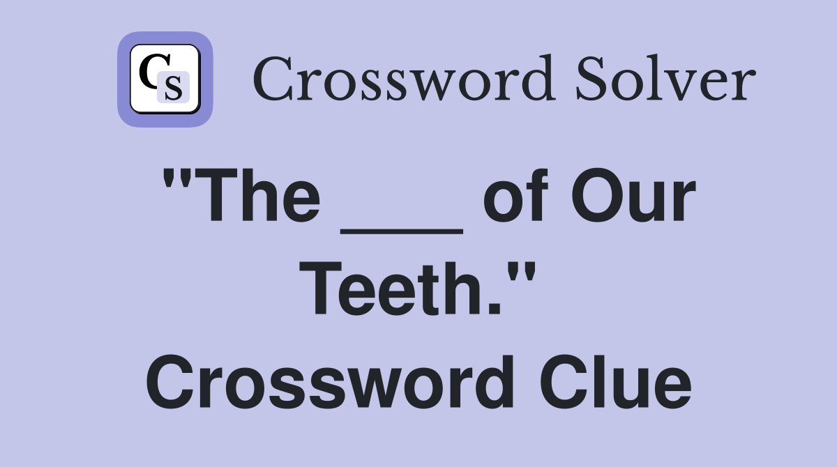 "The ___ of Our Teeth." Crossword Clue