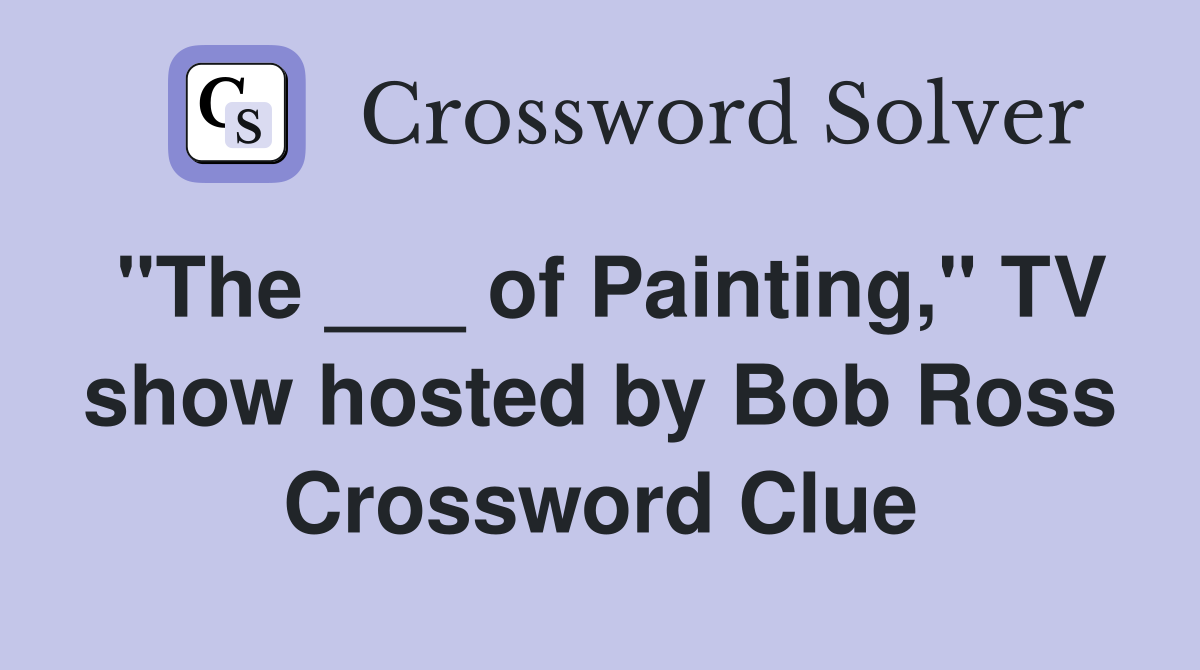 "The ___ of Painting," TV show hosted by Bob Ross Crossword Clue