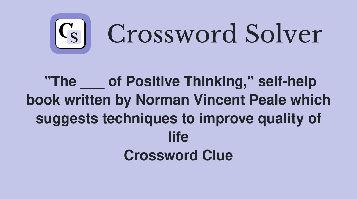 "The ___ of Positive Thinking," self-help book written by Norman Vincent Peale which suggests techniques to improve quality of life Crossword Clue