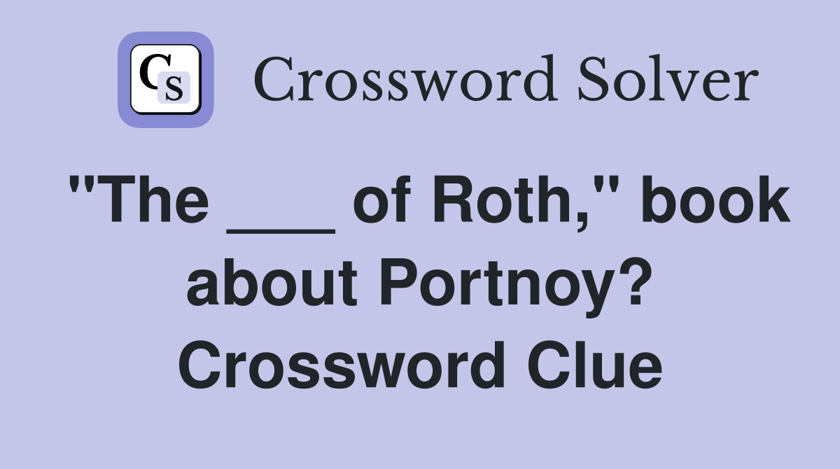 "The ___ of Roth," book about Portnoy? Crossword Clue