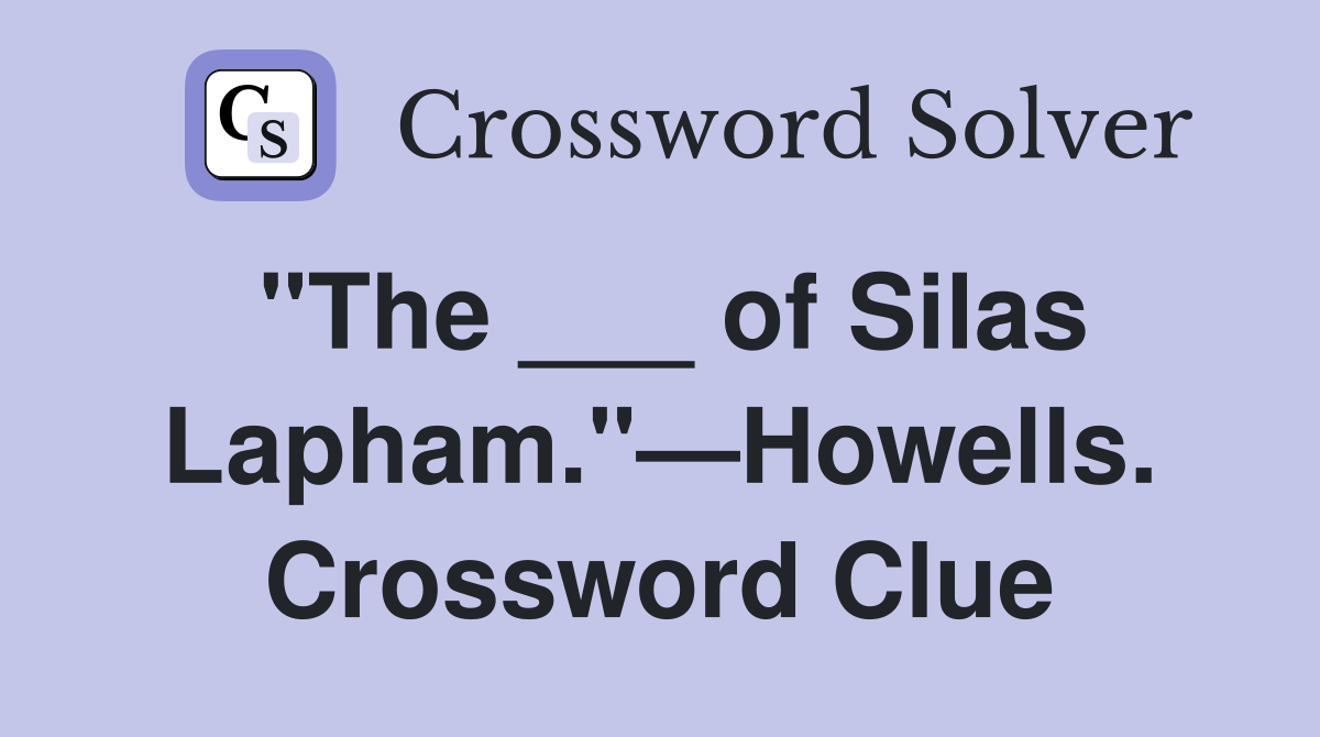 "The ___ of Silas Lapham."—Howells. Crossword Clue