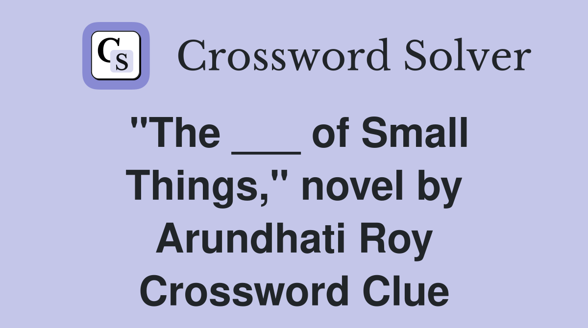 "The ___ of Small Things," novel by Arundhati Roy Crossword Clue