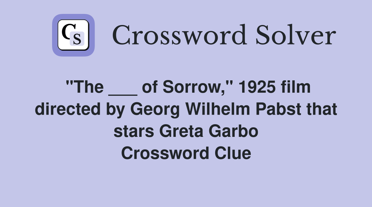 "The ___ of Sorrow," 1925 film directed by Georg Wilhelm Pabst that stars Greta Garbo Crossword Clue