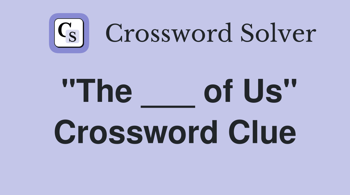 "The ___ of Us" Crossword Clue