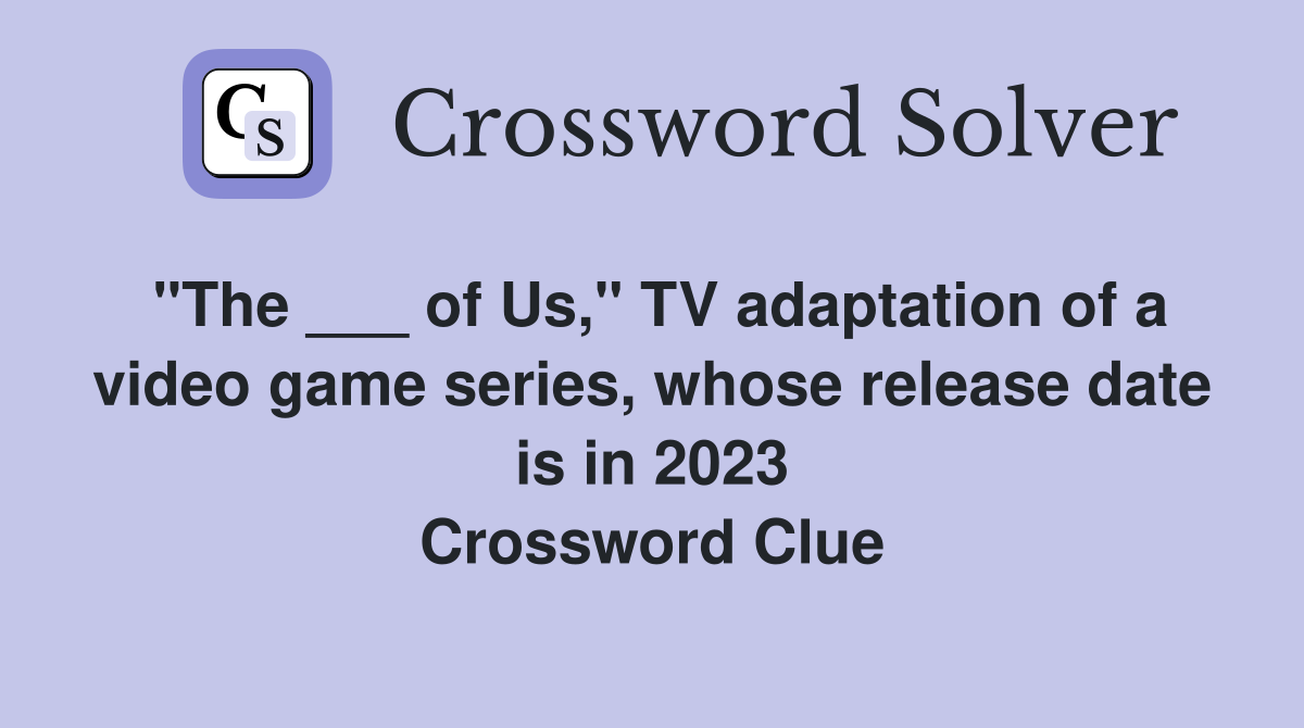 "The ___ of Us," TV adaptation of a video game series, whose release date is in 2023 Crossword Clue