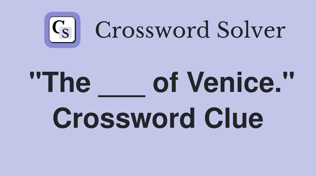 "The ___ of Venice." Crossword Clue