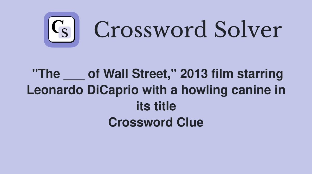 "The ___ of Wall Street," 2013 film starring Leonardo DiCaprio with a howling canine in its title Crossword Clue