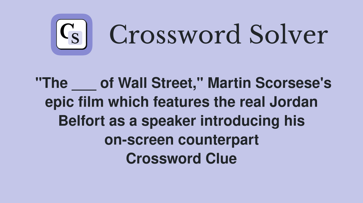 "The ___ of Wall Street," Martin Scorsese's epic film which features the real Jordan Belfort as a speaker introducing his on-screen counterpart Crossword Clue