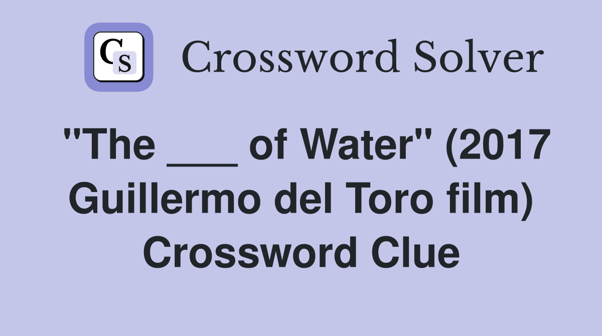 "The ___ of Water" (2017 Guillermo del Toro film) Crossword Clue