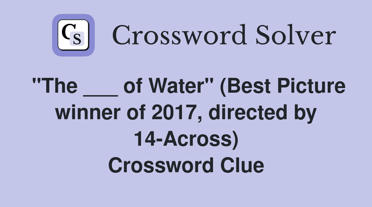 "The ___ of Water" (Best Picture winner of 2017, directed by 14-Across) Crossword Clue
