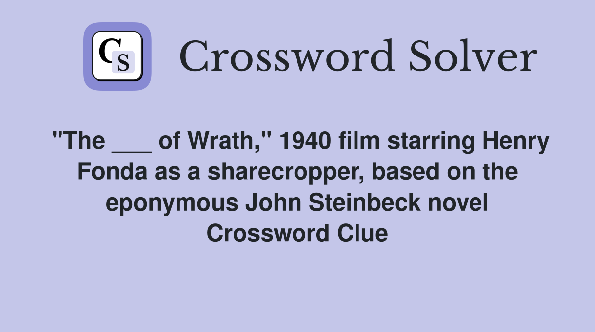 "The ___ of Wrath," 1940 film starring Henry Fonda as a sharecropper, based on the eponymous John Steinbeck novel Crossword Clue