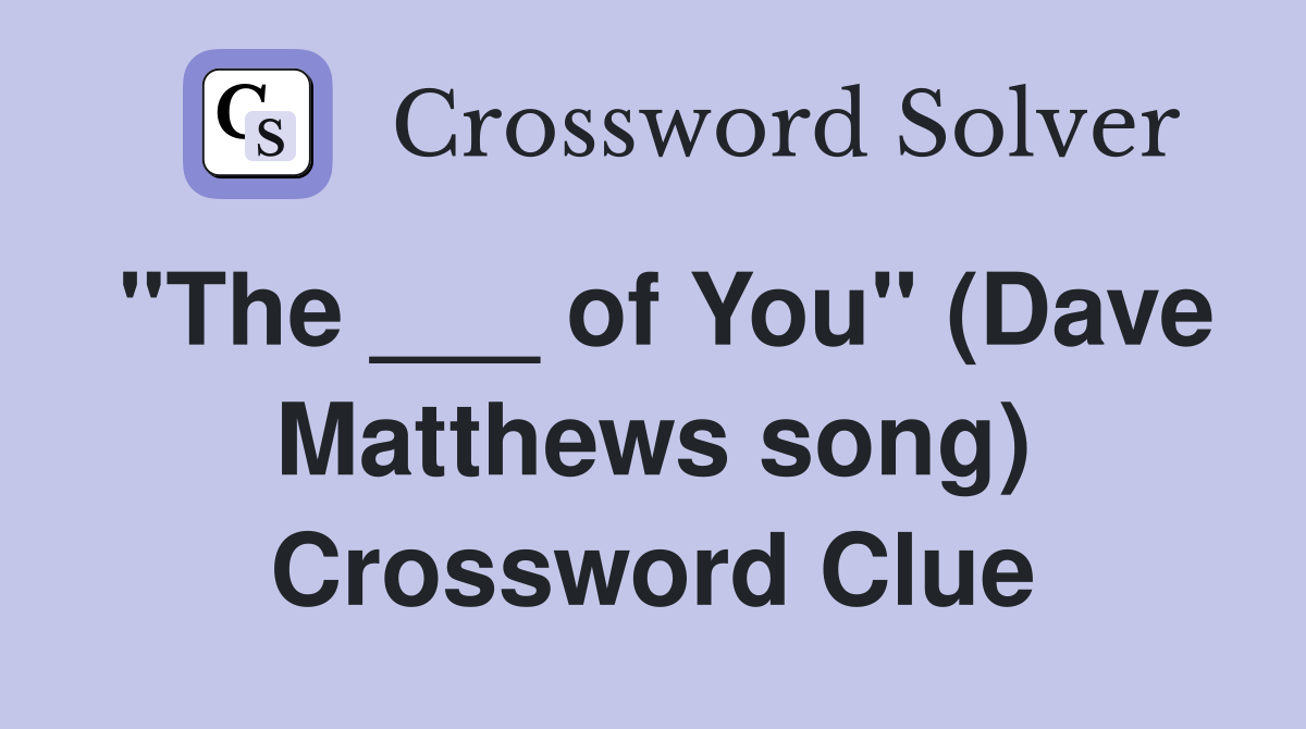 "The ___ of You" (Dave Matthews song) Crossword Clue