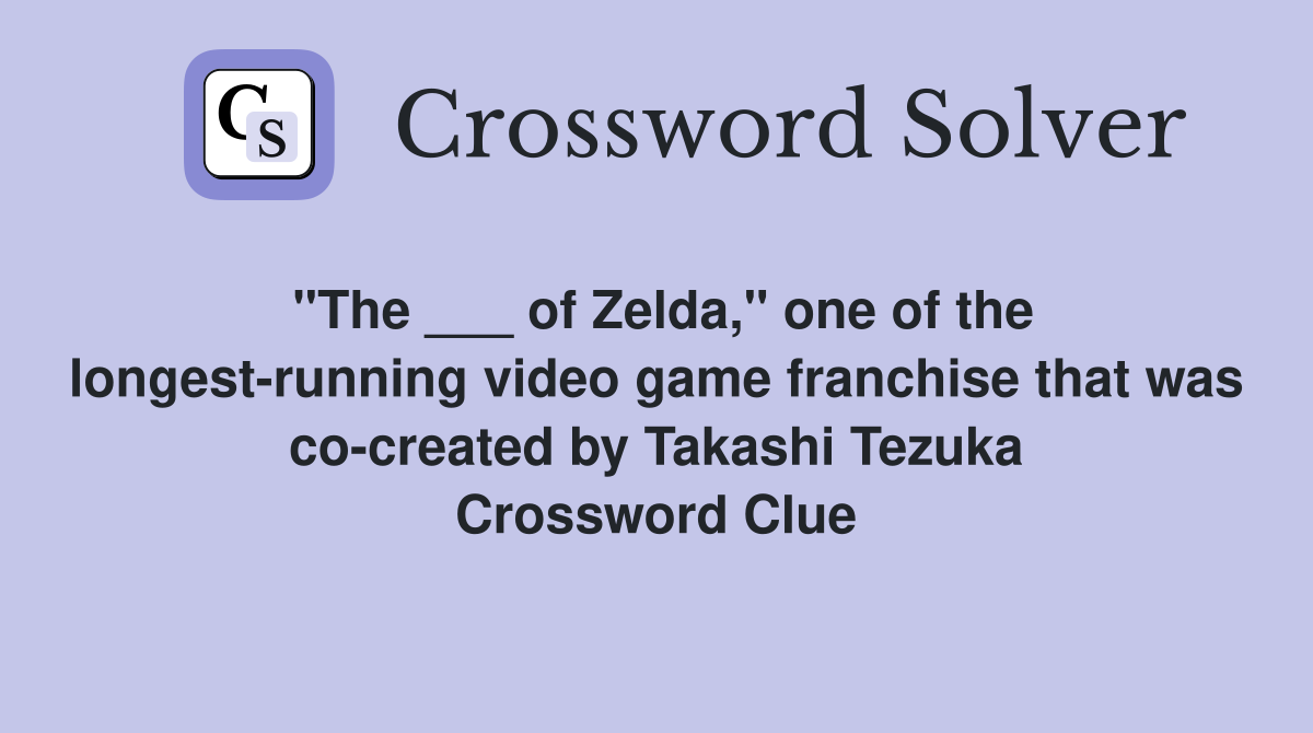 "The ___ of Zelda," one of the longest-running video game franchise that was co-created by Takashi Tezuka Crossword Clue