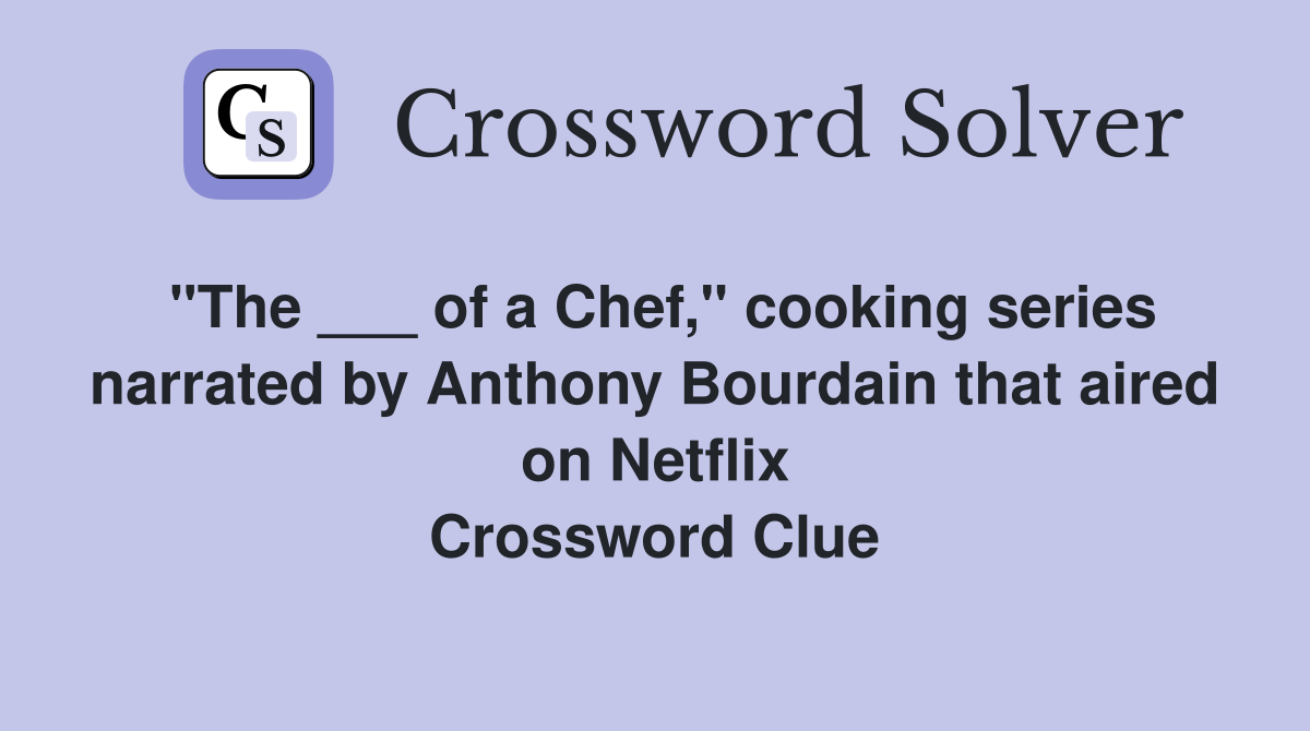 "The ___ of a Chef," cooking series narrated by Anthony Bourdain that aired on Netflix Crossword Clue
