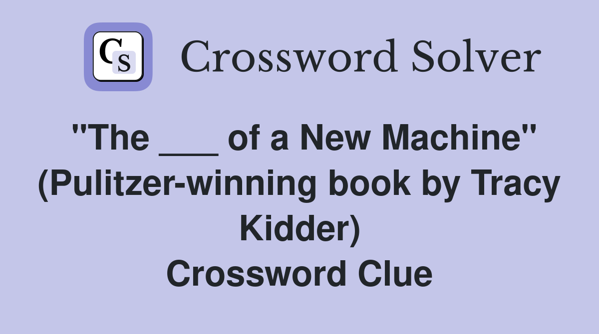 "The ___ of a New Machine" (Pulitzer-winning book by Tracy Kidder) Crossword Clue