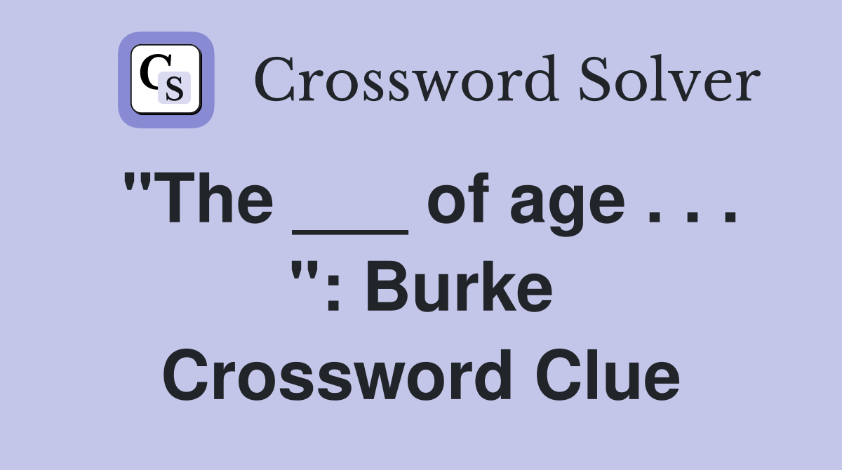 "The ___ of age . . . ": Burke Crossword Clue