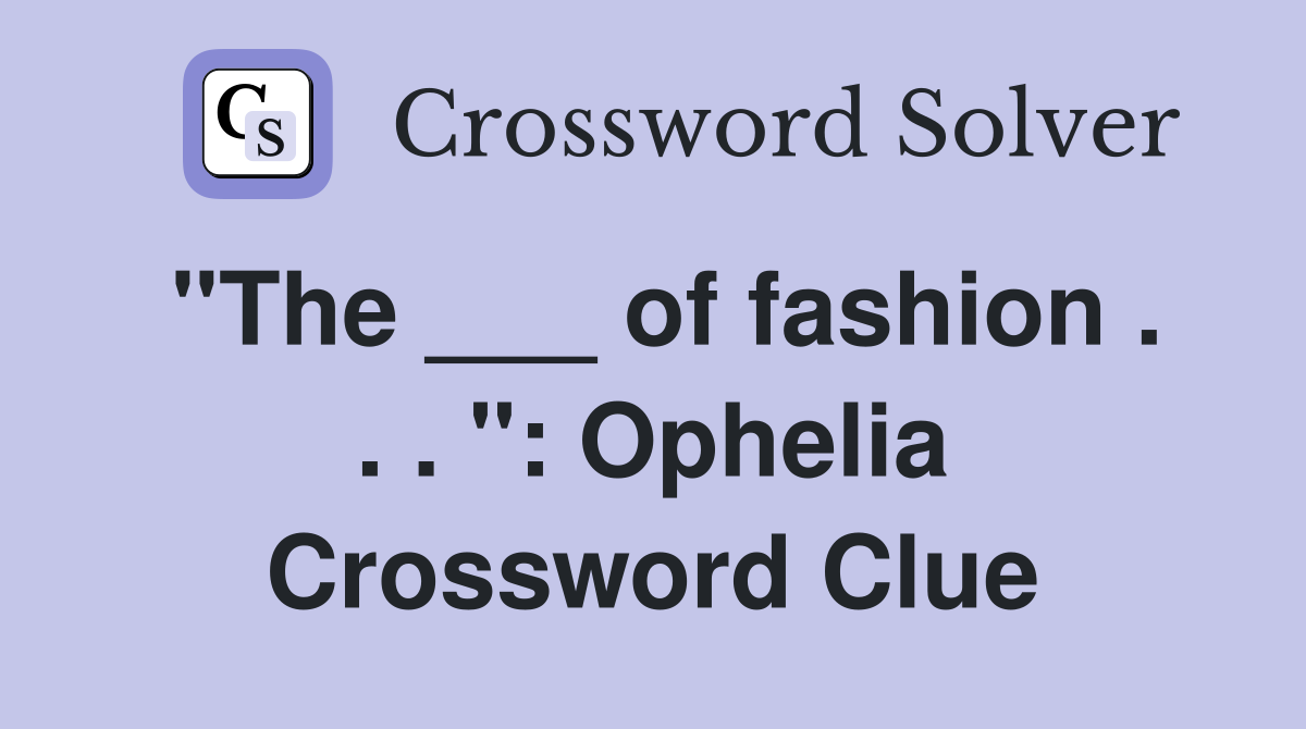 "The ___ of fashion . . . ": Ophelia Crossword Clue