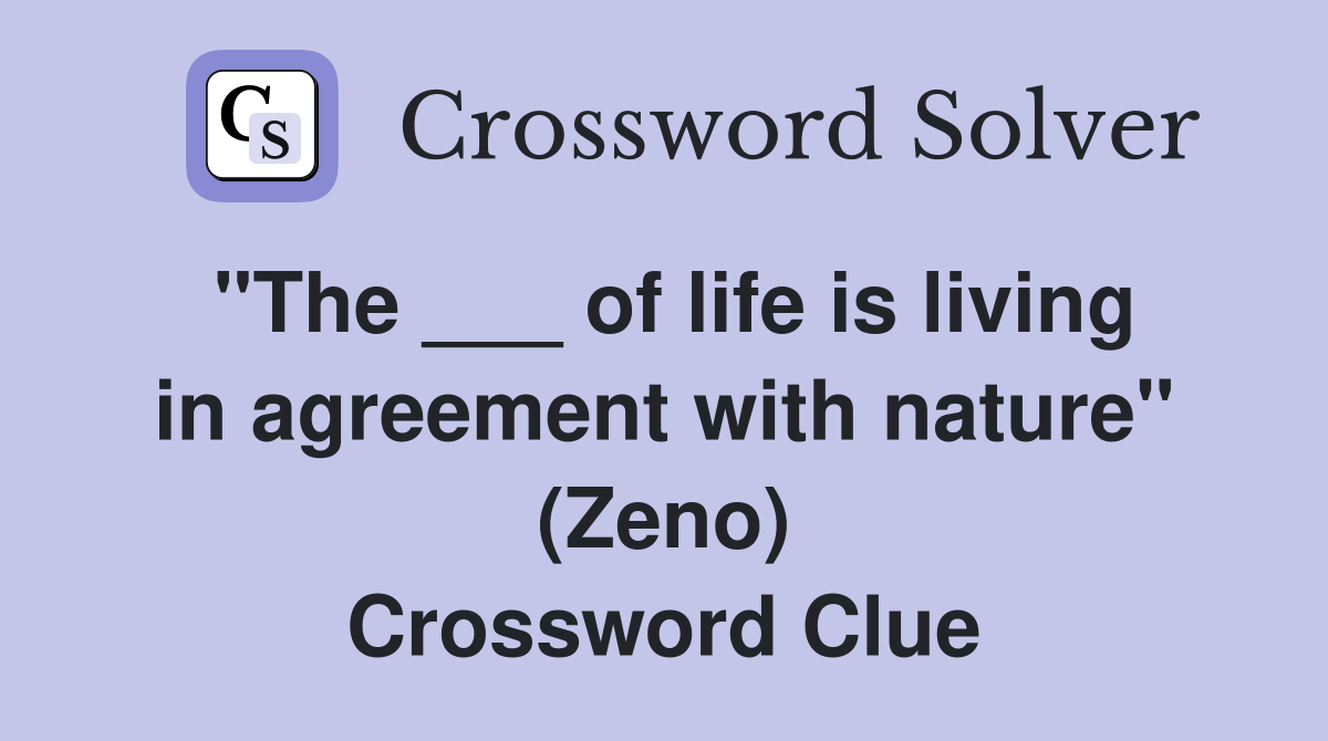 "The ___ of life is living in agreement with nature" (Zeno) Crossword Clue