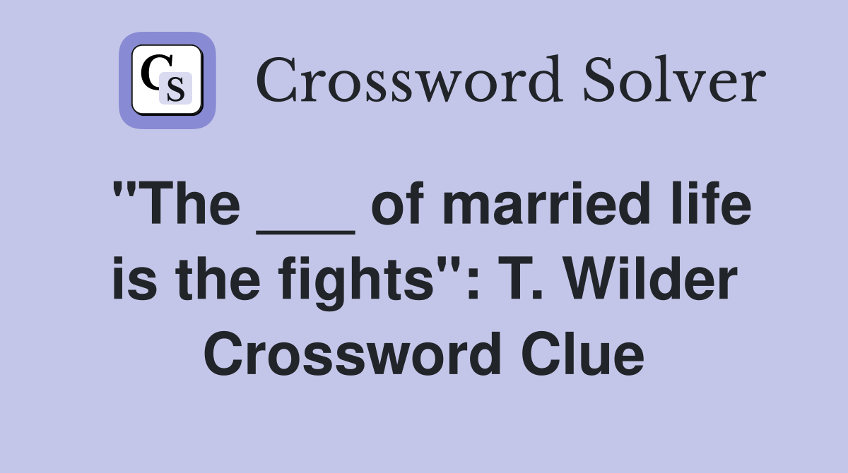 "The ___ of married life is the fights": T. Wilder Crossword Clue