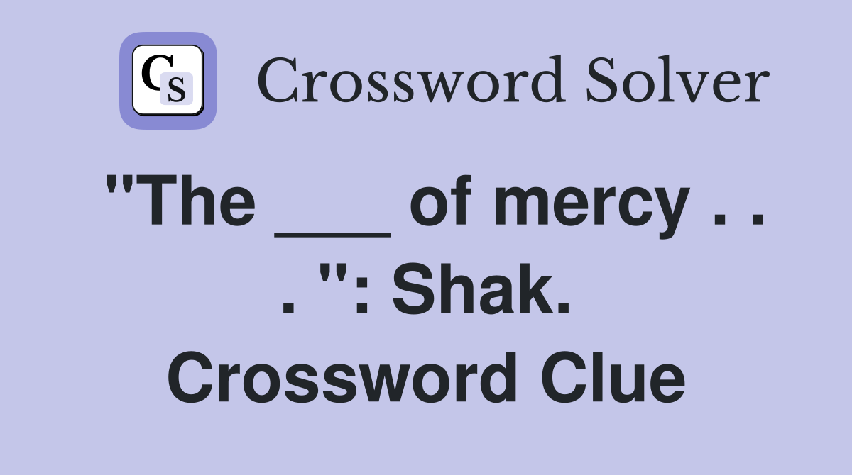 "The ___ of mercy . . . ": Shak. Crossword Clue