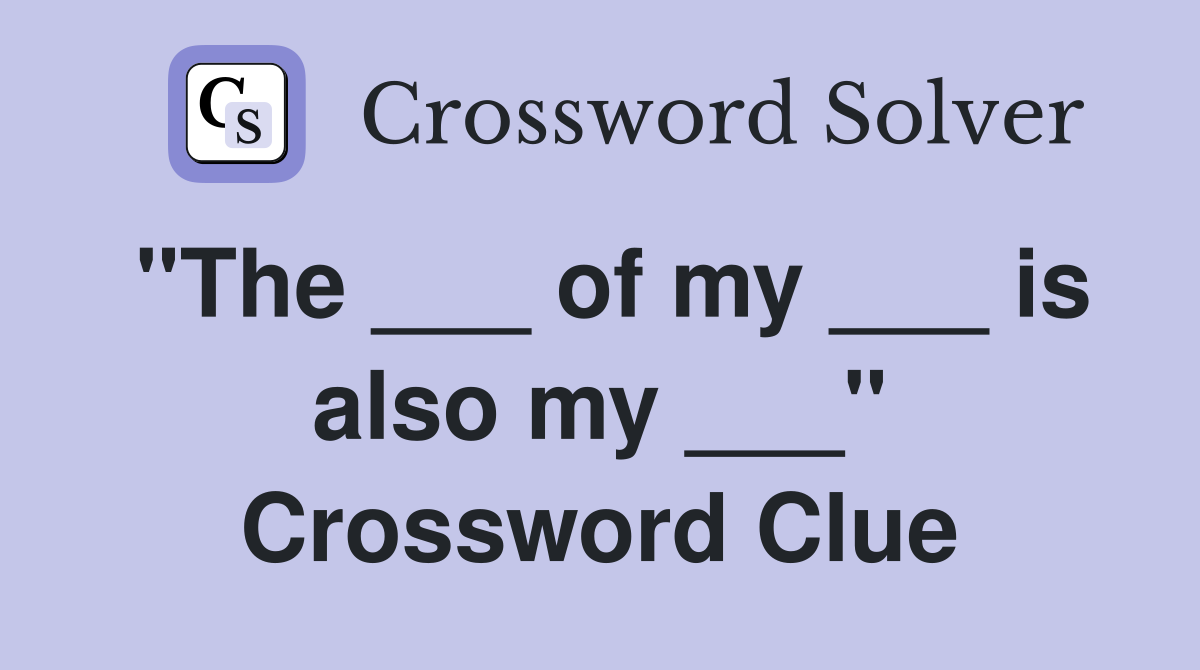 "The ___ of my ___ is also my ___" Crossword Clue