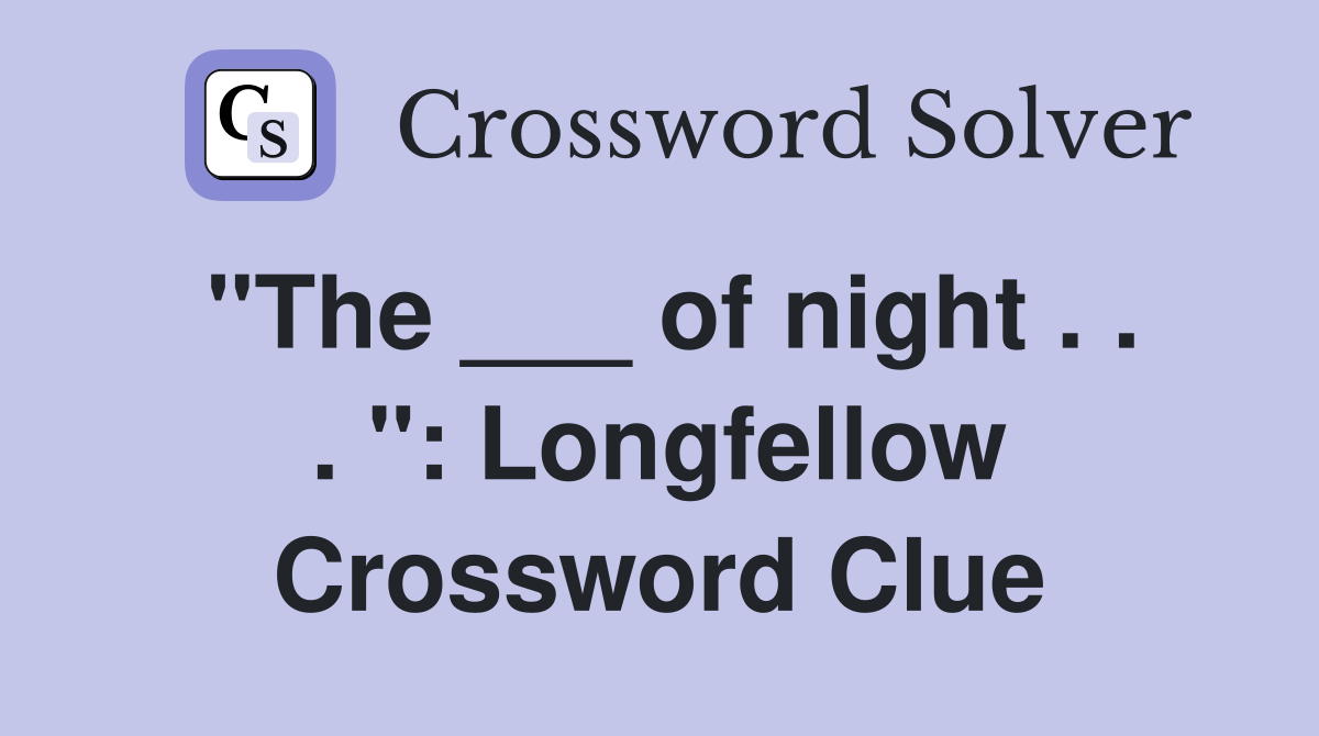 "The ___ of night . . . ": Longfellow Crossword Clue