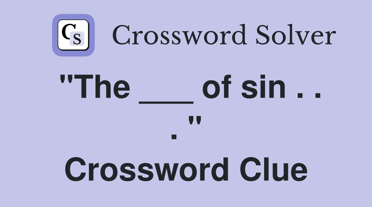 "The ___ of sin . . . " Crossword Clue