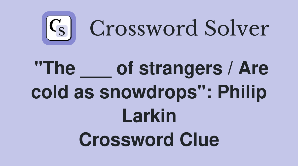"The ___ of strangers / Are cold as snowdrops": Philip Larkin Crossword Clue